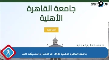 جامعة القاهرة الأهلية 1447: آخر الأخبار والتحديثات الآن